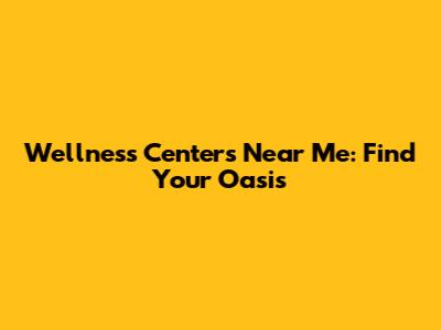 Wellness Centers Near Me: Find Your Oasis