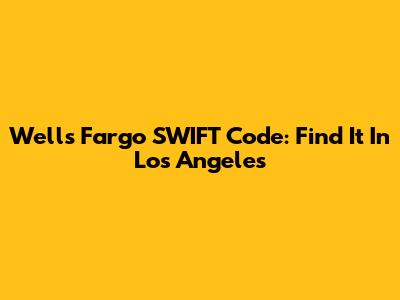 Wells Fargo SWIFT Code: Find It In Los Angeles
