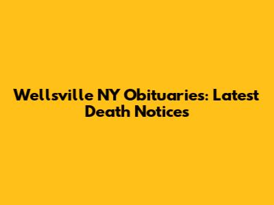Wellsville NY Obituaries: Latest Death Notices
