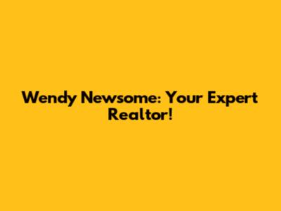 Wendy Newsome: Your Expert Realtor!