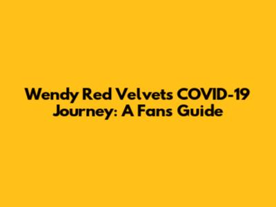 Wendy Red Velvet's COVID-19 Journey: A Fan's Guide