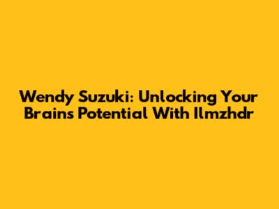 Wendy Suzuki: Unlocking Your Brain's Potential With Ilmzhdr