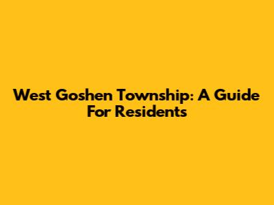 West Goshen Township: A Guide For Residents