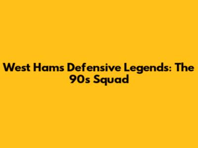 West Ham's Defensive Legends: The 90s Squad