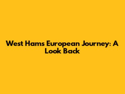 West Ham's European Journey: A Look Back