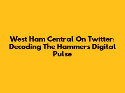 West Ham Central On Twitter: Decoding The Hammers' Digital Pulse