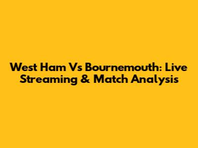West Ham Vs Bournemouth: Live Streaming & Match Analysis