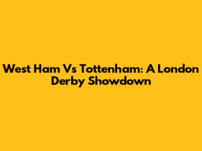 West Ham Vs Tottenham: A London Derby Showdown