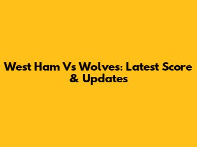 West Ham Vs Wolves: Latest Score & Updates
