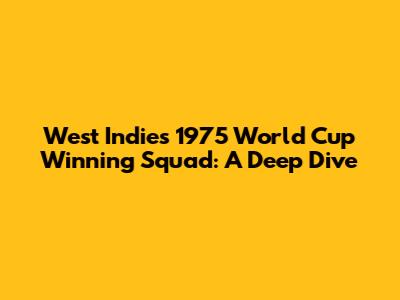 West Indies' 1975 World Cup Winning Squad: A Deep Dive