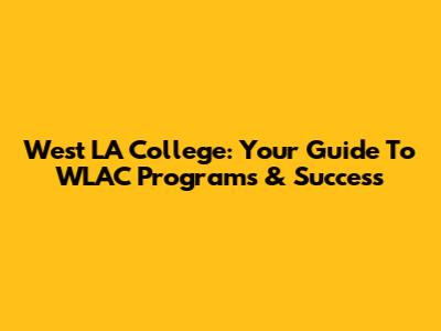 West LA College: Your Guide To WLAC Programs & Success