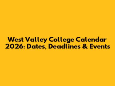 West Valley College Calendar 2026: Dates, Deadlines & Events