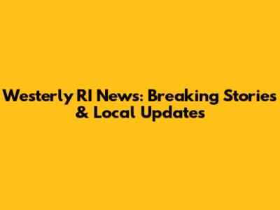 Westerly RI News: Breaking Stories & Local Updates