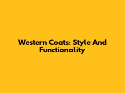 Western Coats: Style And Functionality