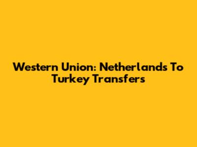 Western Union: Netherlands To Turkey Transfers
