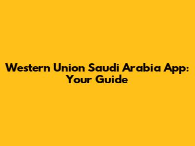 Western Union Saudi Arabia App: Your Guide