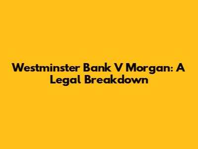 Westminster Bank V Morgan: A Legal Breakdown