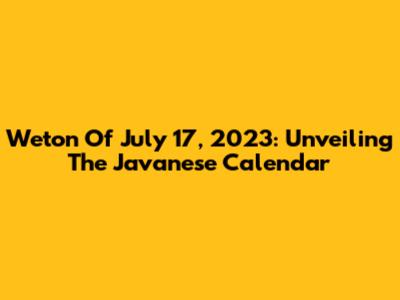 Weton Of July 17, 2023: Unveiling The Javanese Calendar