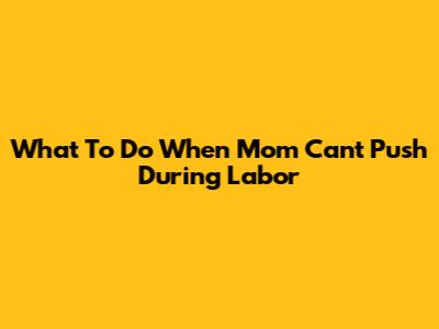 What To Do When Mom Can't Push During Labor