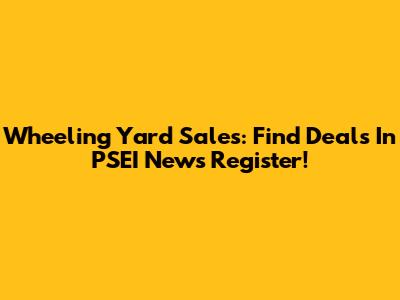 Wheeling Yard Sales: Find Deals In PSEI News Register!