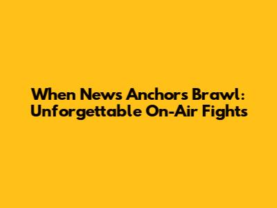 When News Anchors Brawl: Unforgettable On-Air Fights