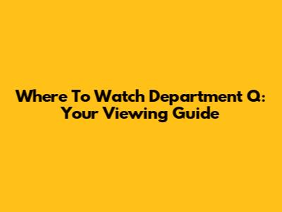 Where To Watch Department Q: Your Viewing Guide