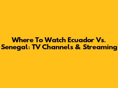 Where To Watch Ecuador Vs. Senegal: TV Channels & Streaming