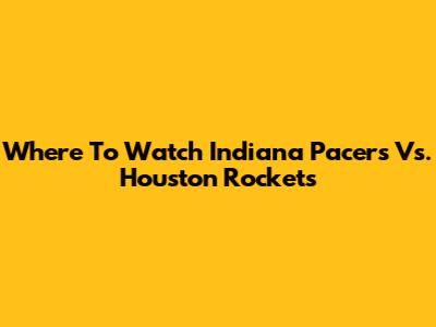 Where To Watch Indiana Pacers Vs. Houston Rockets