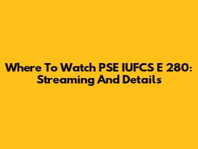 Where To Watch PSE IUFCS E 280: Streaming And Details