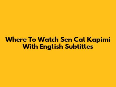 Where To Watch Sen Cal Kapimi With English Subtitles
