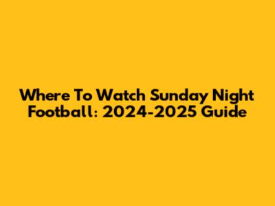 Where To Watch Sunday Night Football: 2024-2025 Guide