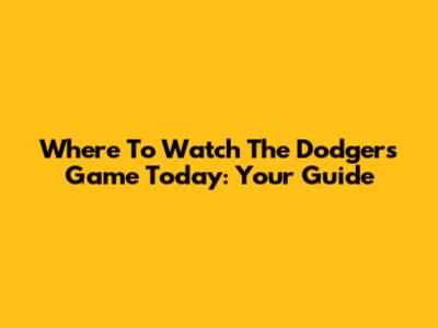 Where To Watch The Dodgers Game Today: Your Guide