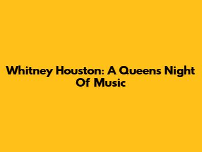 Whitney Houston: A Queen's Night Of Music
