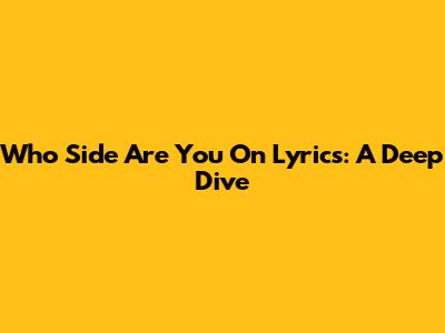 Who Side Are You On Lyrics: A Deep Dive
