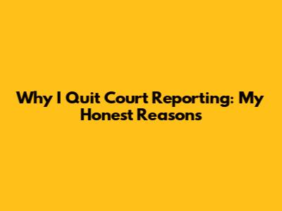 Why I Quit Court Reporting: My Honest Reasons