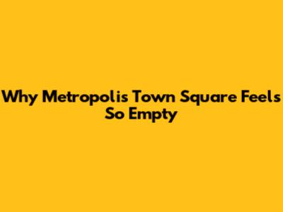 Why Metropolis Town Square Feels So Empty