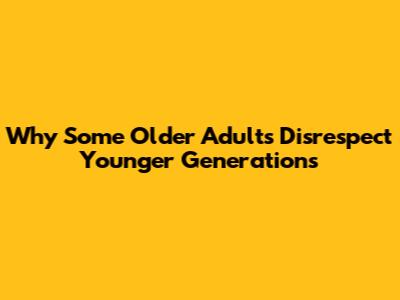 Why Some Older Adults Disrespect Younger Generations
