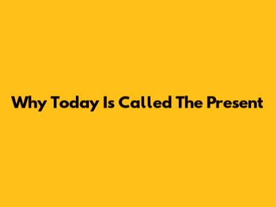 Why Today Is Called The Present