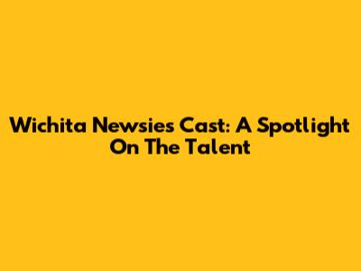 Wichita Newsies Cast: A Spotlight On The Talent