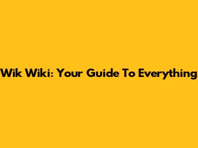 Wik Wiki: Your Guide To Everything