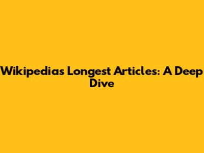 Wikipedia's Longest Articles: A Deep Dive