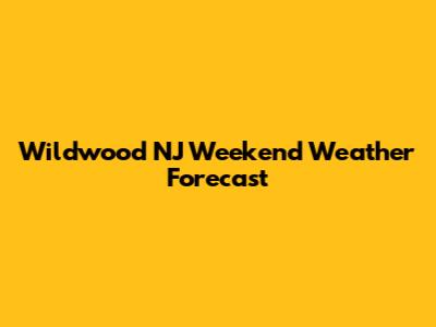 Wildwood NJ Weekend Weather Forecast