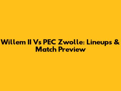 Willem II Vs PEC Zwolle: Lineups & Match Preview