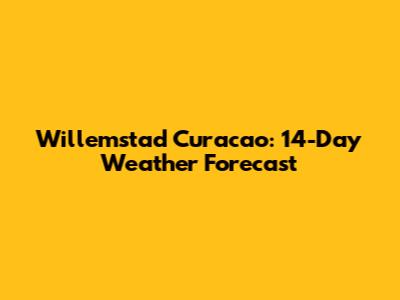 Willemstad Curacao: 14-Day Weather Forecast