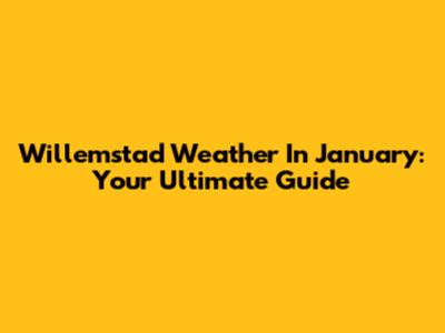 Willemstad Weather In January: Your Ultimate Guide