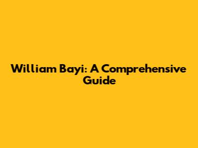 William Bayi: A Comprehensive Guide
