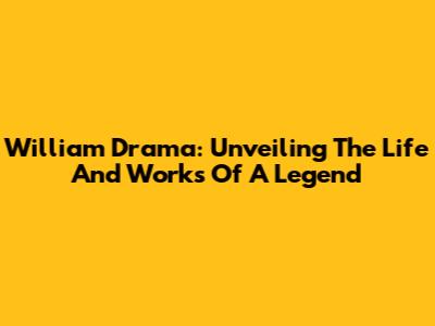 William Drama: Unveiling The Life And Works Of A Legend
