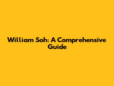 William Soh: A Comprehensive Guide