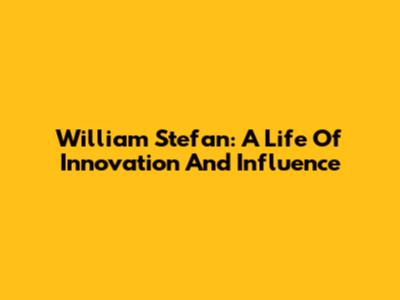 William Stefan: A Life Of Innovation And Influence