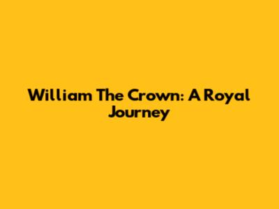 William The Crown: A Royal Journey